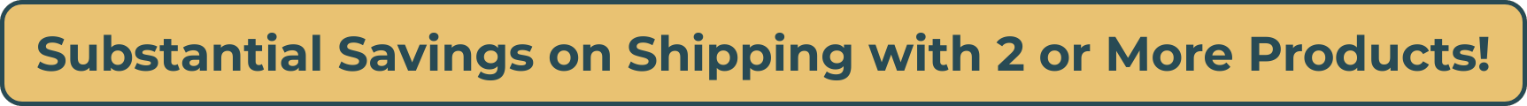 Substantial Savings on Shipping with 2 or More Products!